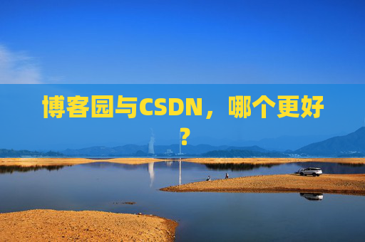 博客园与CSDN,哪个更好? 博客园与CSDN,哪个更好?